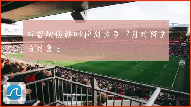 布雷默伤缺6到8周力争12月对阵罗马时复出