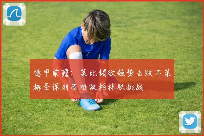 德甲前瞻：莱比锡欲强势击败不莱梅圣保利恐难敌柏林联挑战