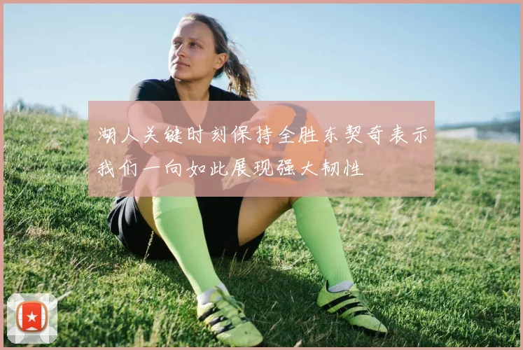 湖人关键时刻保持全胜东契奇表示我们一向如此展现强大韧性