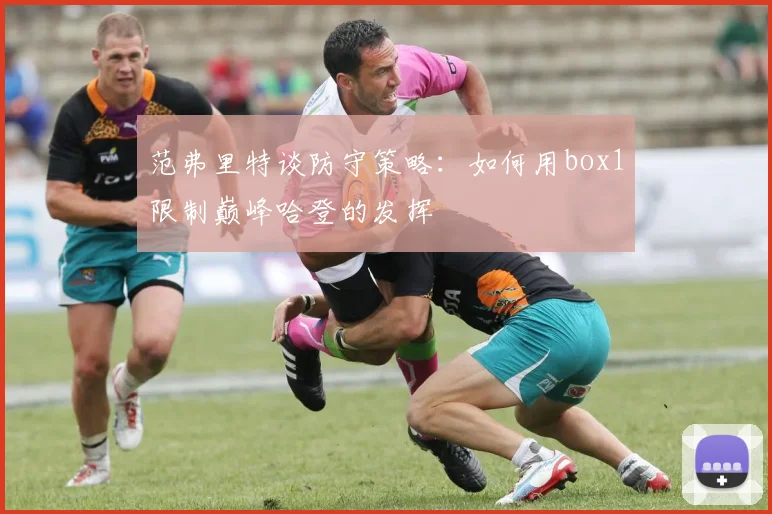 范弗里特谈防守策略：如何用box1限制巅峰哈登的发挥