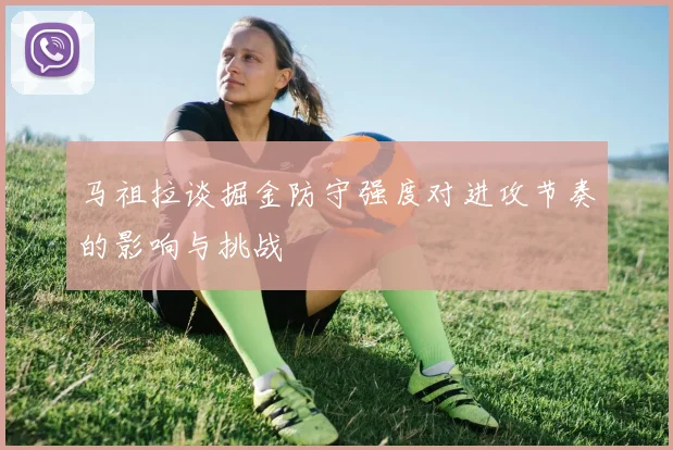 马祖拉谈掘金防守强度对进攻节奏的影响与挑战
