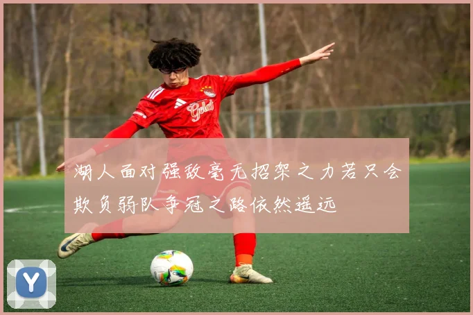 湖人面对强敌毫无招架之力若只会欺负弱队争冠之路依然遥远