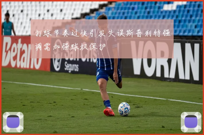 打球节奏过快引发失误斯普利特强调需加强球权保护