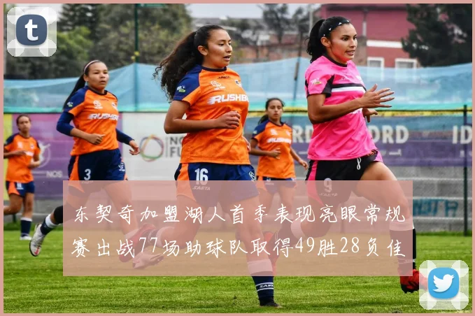 东契奇加盟湖人首季表现亮眼常规赛出战77场助球队取得49胜28负佳绩