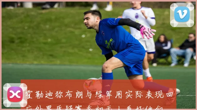 霍勒迪称布朗与绿军用实际表现回应外界质疑赛季初无人看好他们
