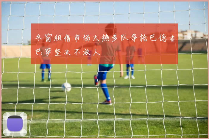 冬窗租借市场火热多队争抢巴德吉巴萨坚决不放人