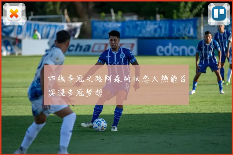 四线争冠之路阿森纳状态火热能否实现多冠梦想