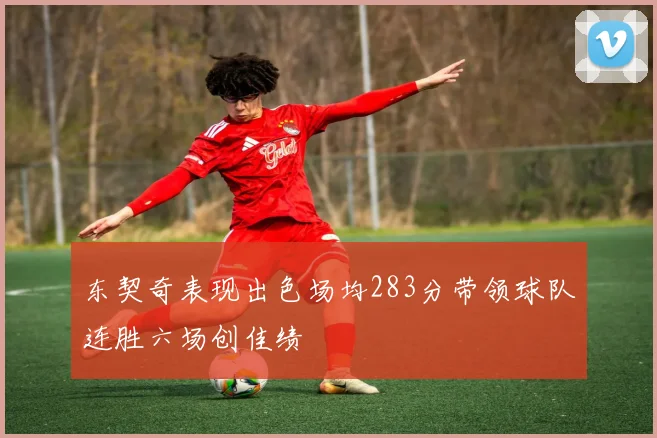 东契奇表现出色场均283分带领球队连胜六场创佳绩