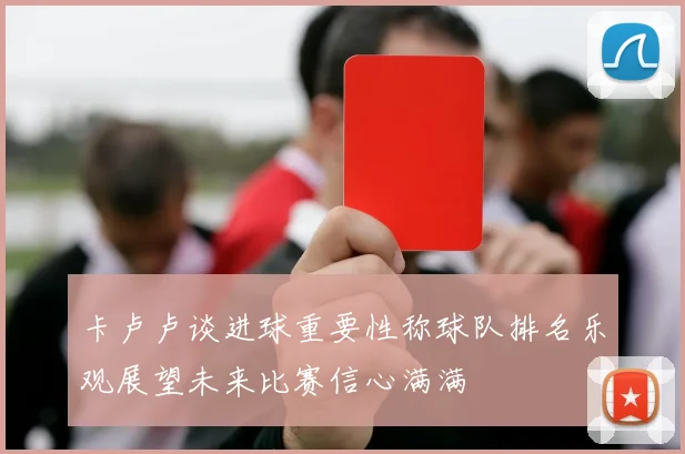 卡卢卢谈进球重要性称球队排名乐观展望未来比赛信心满满