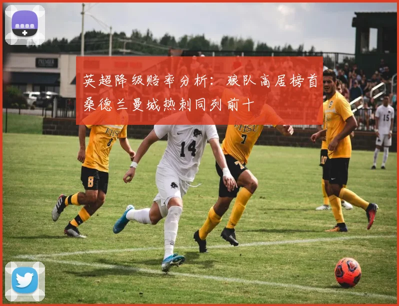 英超降级赔率分析：狼队高居榜首桑德兰曼城热刺同列前十