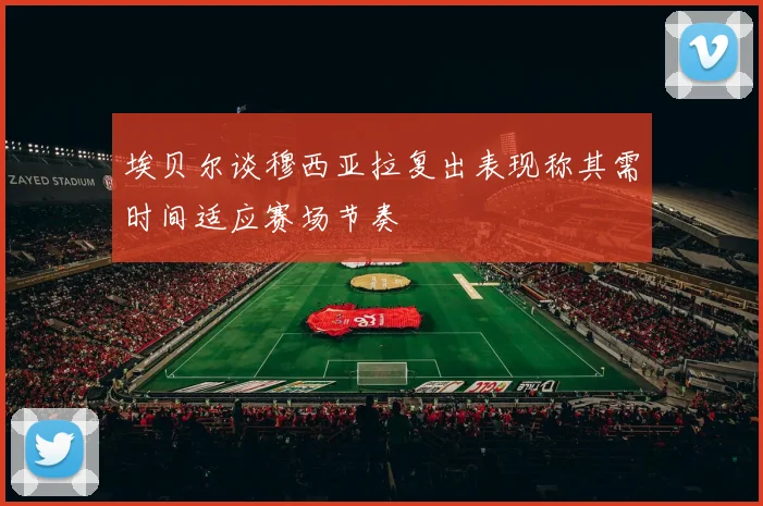 埃贝尔谈穆西亚拉复出表现称其需时间适应赛场节奏
